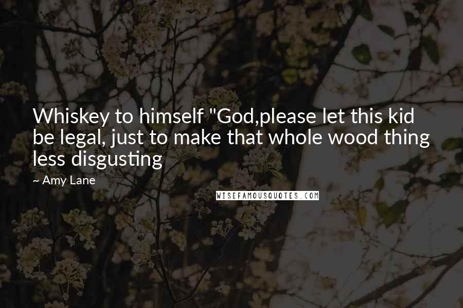 Amy Lane Quotes: Whiskey to himself "God,please let this kid be legal, just to make that whole wood thing less disgusting