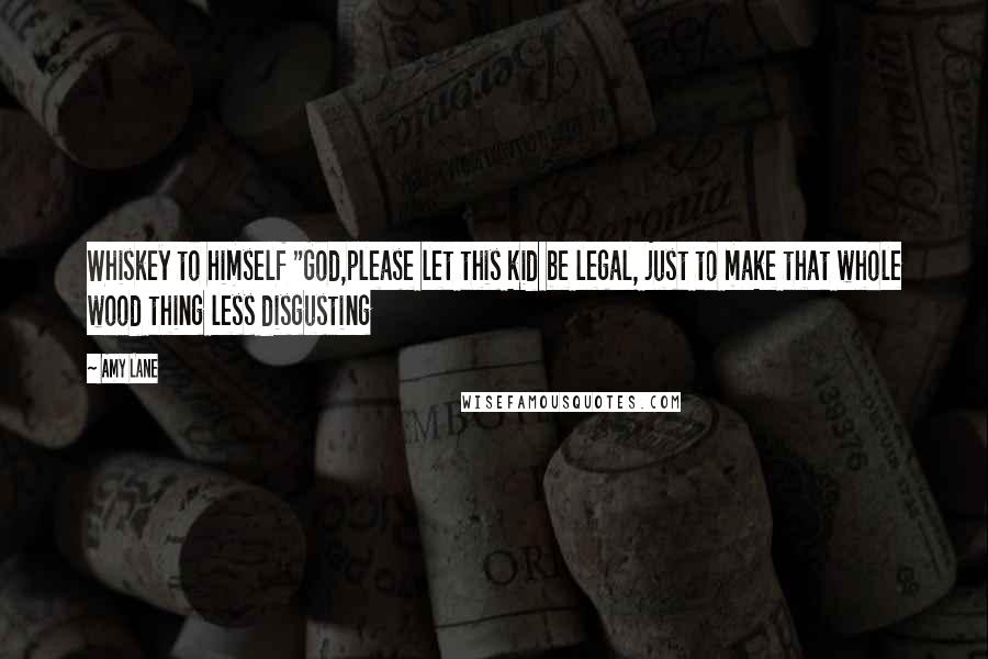 Amy Lane Quotes: Whiskey to himself "God,please let this kid be legal, just to make that whole wood thing less disgusting