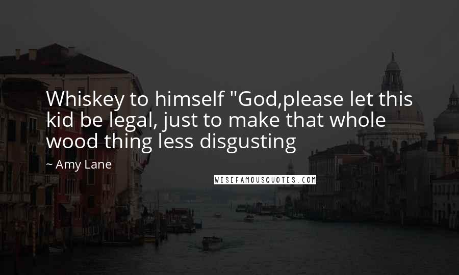 Amy Lane Quotes: Whiskey to himself "God,please let this kid be legal, just to make that whole wood thing less disgusting