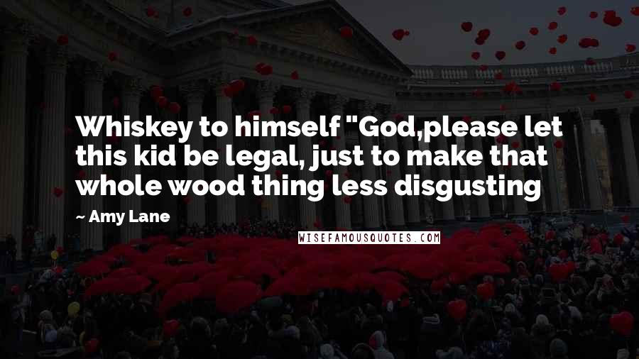 Amy Lane Quotes: Whiskey to himself "God,please let this kid be legal, just to make that whole wood thing less disgusting
