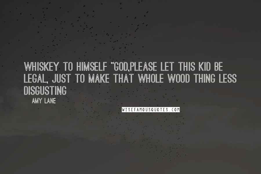 Amy Lane Quotes: Whiskey to himself "God,please let this kid be legal, just to make that whole wood thing less disgusting