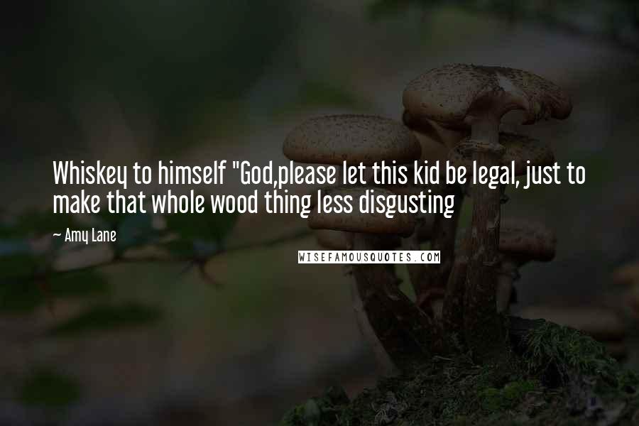 Amy Lane Quotes: Whiskey to himself "God,please let this kid be legal, just to make that whole wood thing less disgusting