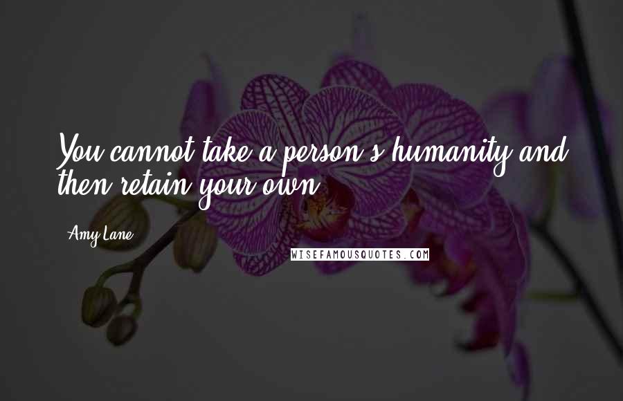 Amy Lane Quotes: You cannot take a person's humanity and then retain your own