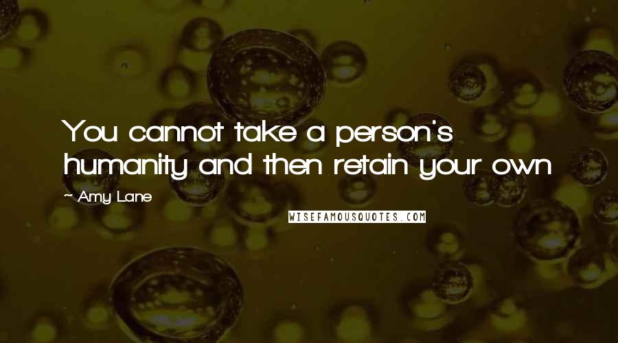 Amy Lane Quotes: You cannot take a person's humanity and then retain your own