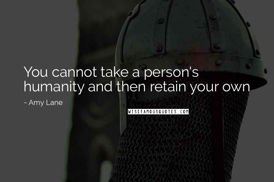 Amy Lane Quotes: You cannot take a person's humanity and then retain your own