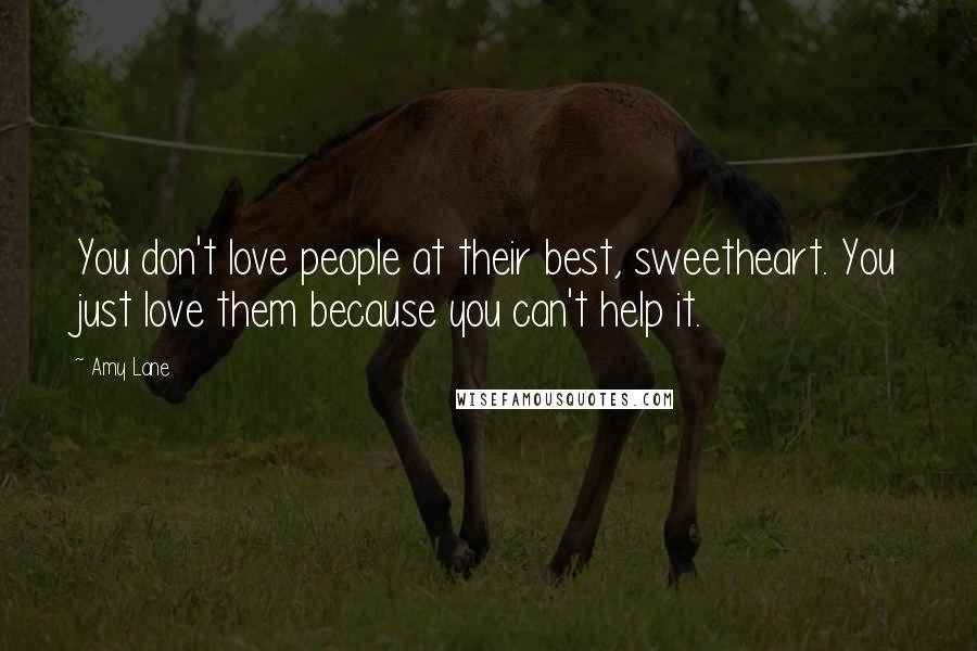 Amy Lane Quotes: You don't love people at their best, sweetheart. You just love them because you can't help it.