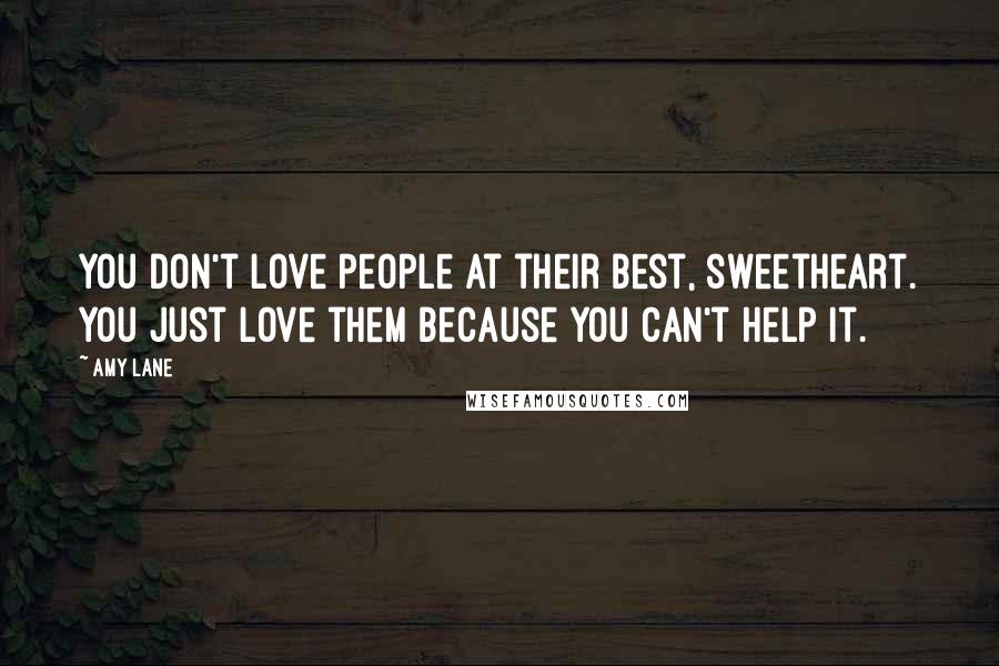 Amy Lane Quotes: You don't love people at their best, sweetheart. You just love them because you can't help it.