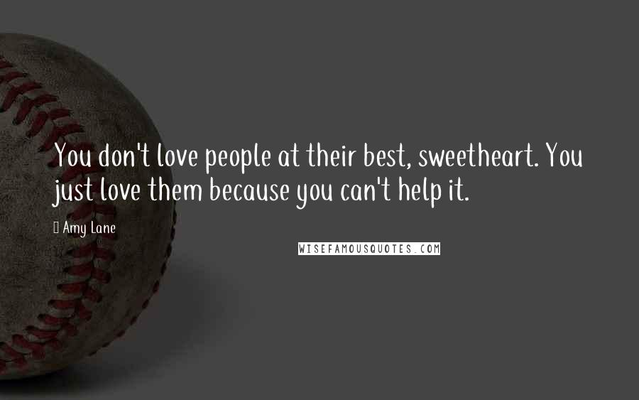 Amy Lane Quotes: You don't love people at their best, sweetheart. You just love them because you can't help it.