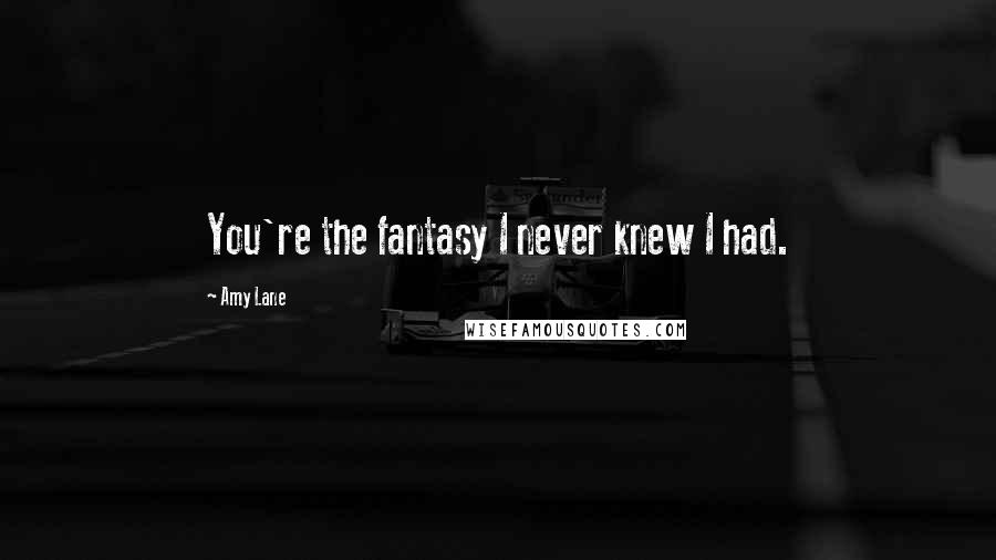 Amy Lane Quotes: You're the fantasy I never knew I had.