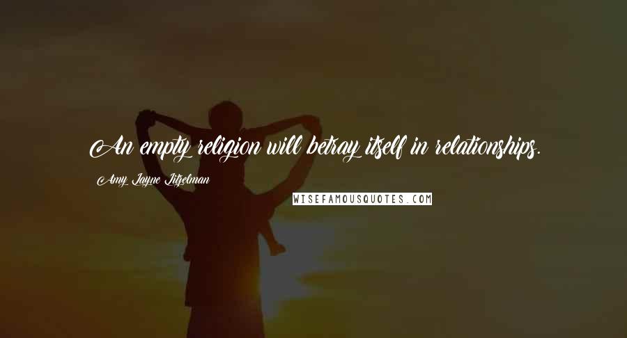 Amy Layne Litzelman Quotes: An empty religion will betray itself in relationships.