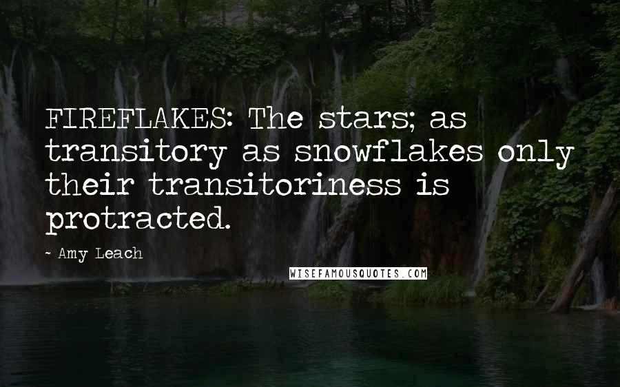 Amy Leach Quotes: FIREFLAKES: The stars; as transitory as snowflakes only their transitoriness is protracted.