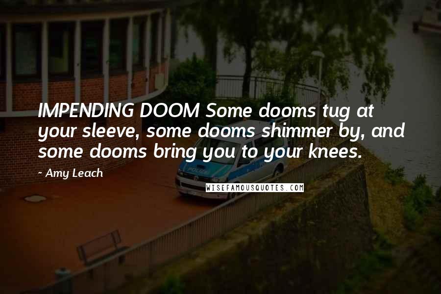 Amy Leach Quotes: IMPENDING DOOM Some dooms tug at your sleeve, some dooms shimmer by, and some dooms bring you to your knees.