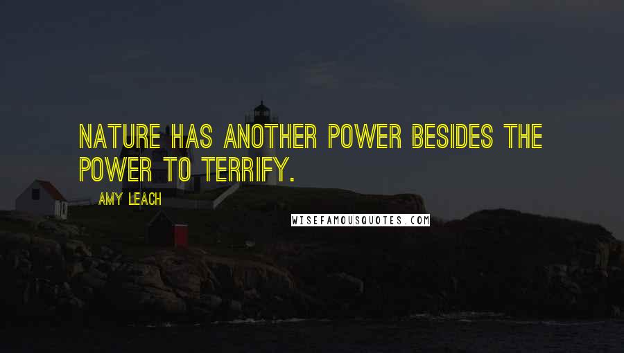 Amy Leach Quotes: Nature has another power besides the power to terrify.