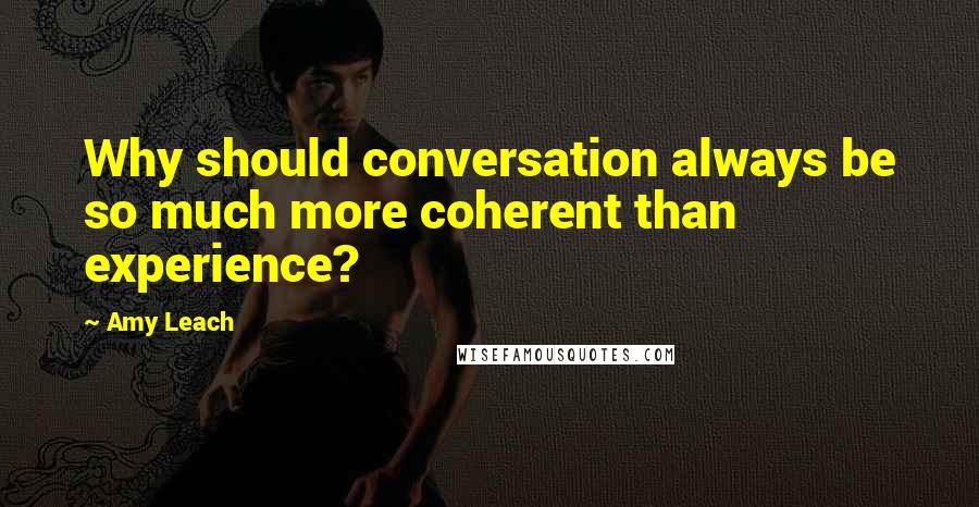 Amy Leach Quotes: Why should conversation always be so much more coherent than experience?