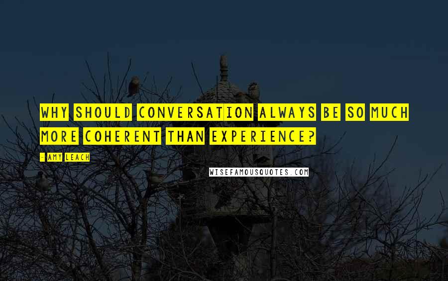 Amy Leach Quotes: Why should conversation always be so much more coherent than experience?