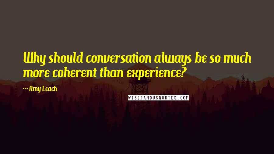 Amy Leach Quotes: Why should conversation always be so much more coherent than experience?