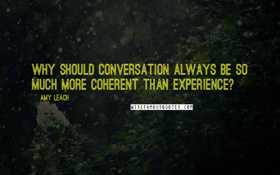 Amy Leach Quotes: Why should conversation always be so much more coherent than experience?