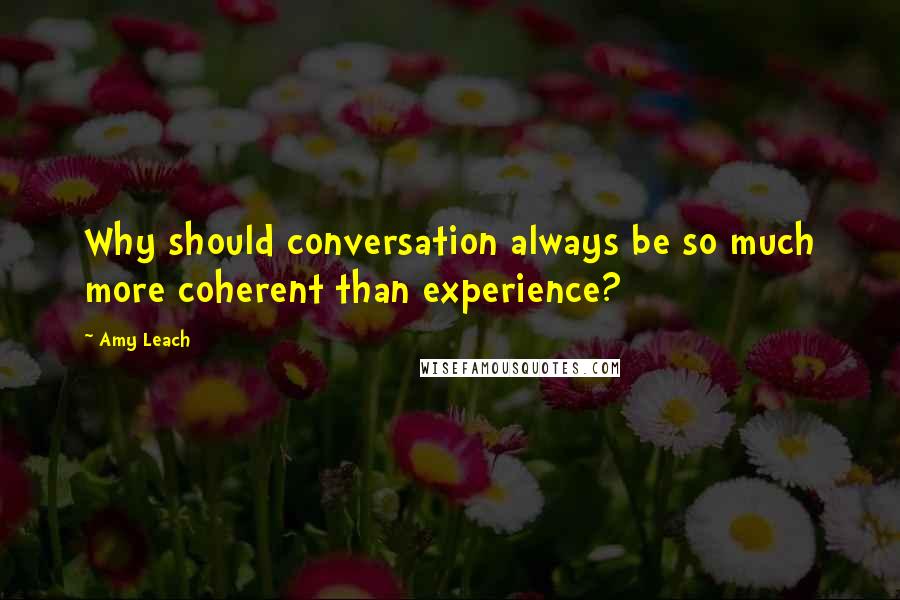 Amy Leach Quotes: Why should conversation always be so much more coherent than experience?