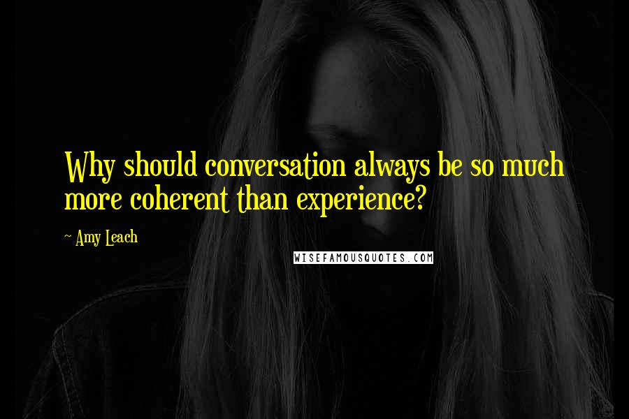 Amy Leach Quotes: Why should conversation always be so much more coherent than experience?