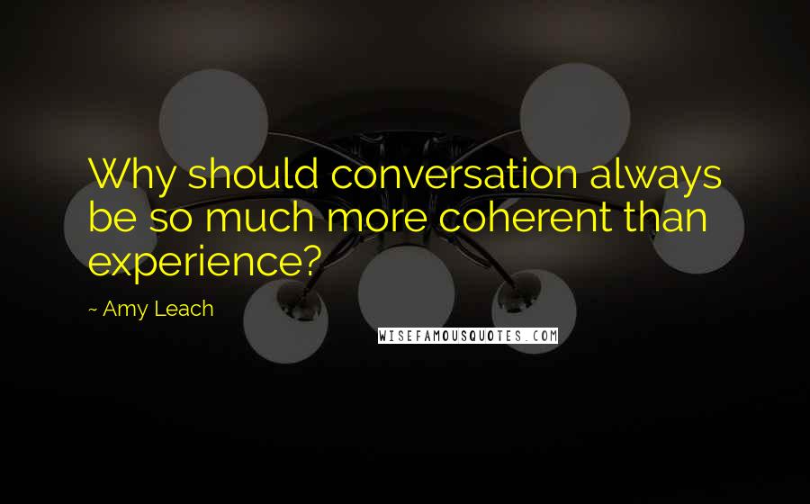 Amy Leach Quotes: Why should conversation always be so much more coherent than experience?