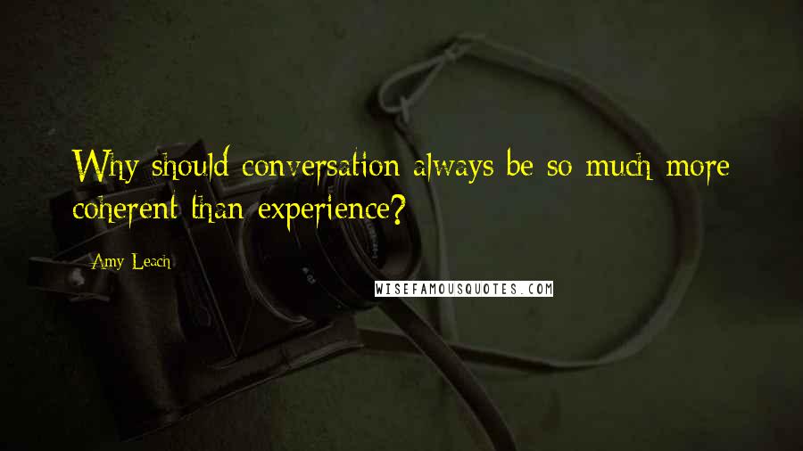 Amy Leach Quotes: Why should conversation always be so much more coherent than experience?