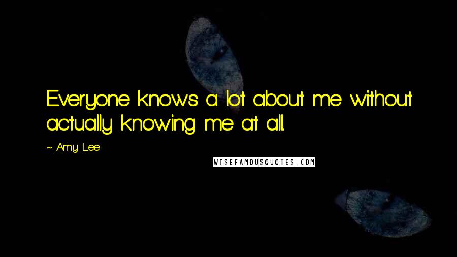 Amy Lee Quotes: Everyone knows a lot about me without actually knowing me at all.