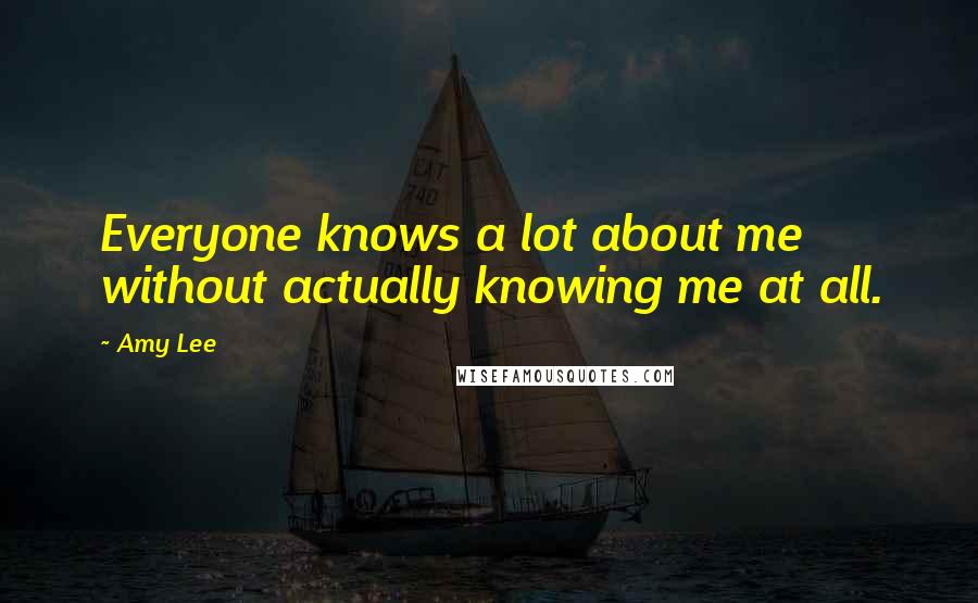 Amy Lee Quotes: Everyone knows a lot about me without actually knowing me at all.