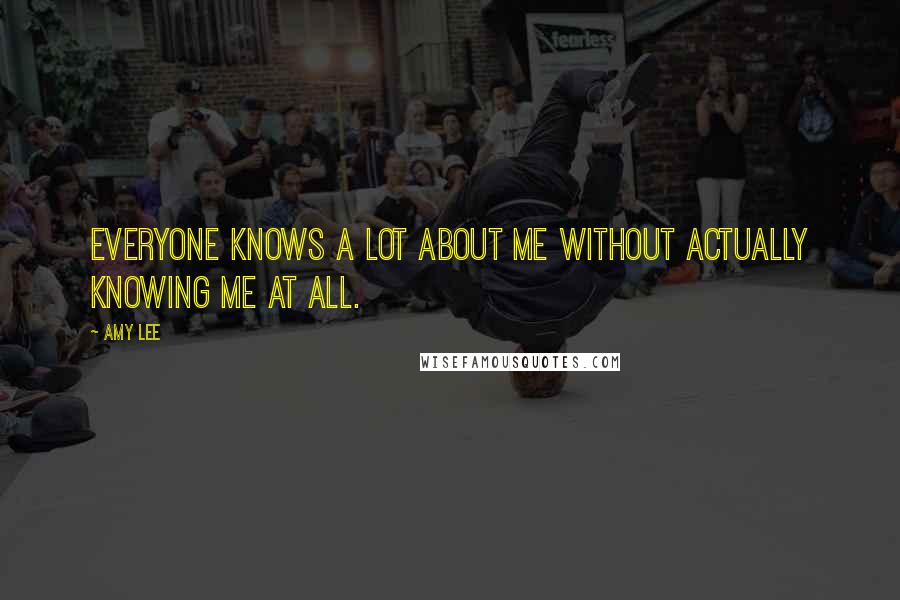 Amy Lee Quotes: Everyone knows a lot about me without actually knowing me at all.