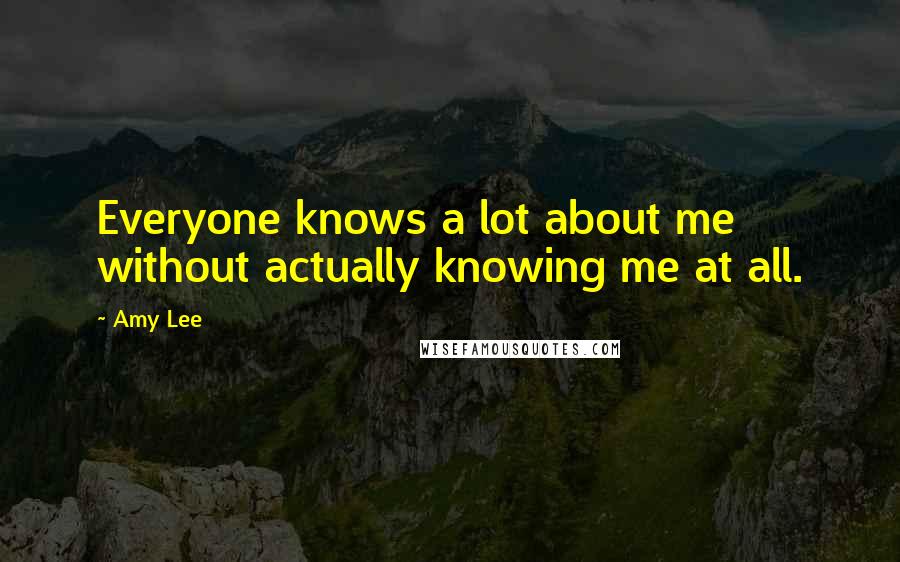 Amy Lee Quotes: Everyone knows a lot about me without actually knowing me at all.