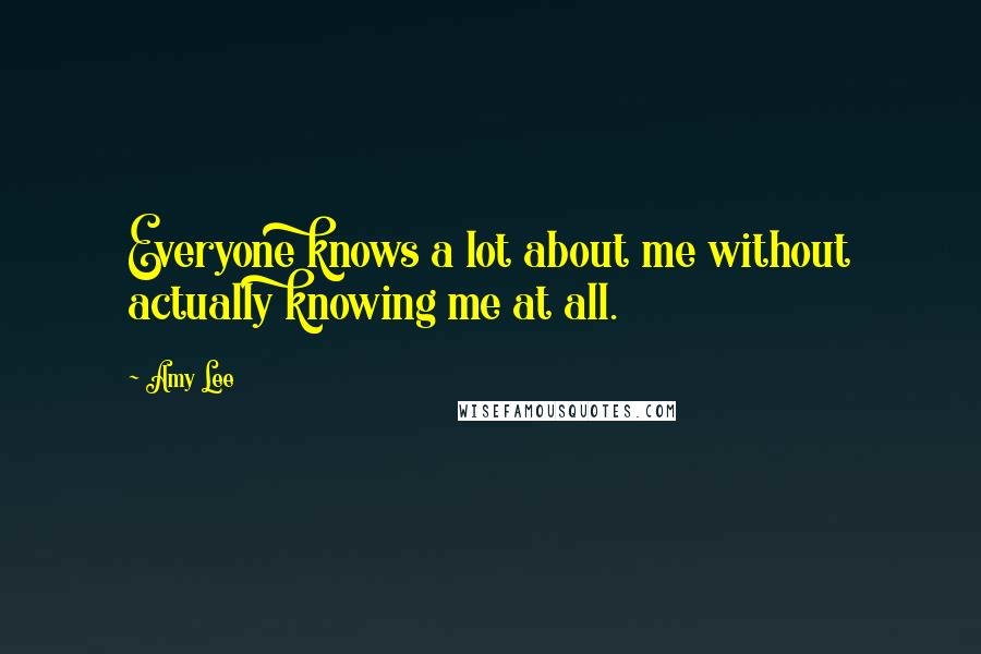 Amy Lee Quotes: Everyone knows a lot about me without actually knowing me at all.