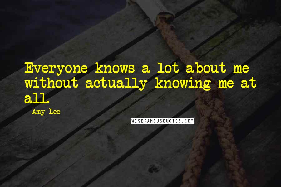 Amy Lee Quotes: Everyone knows a lot about me without actually knowing me at all.