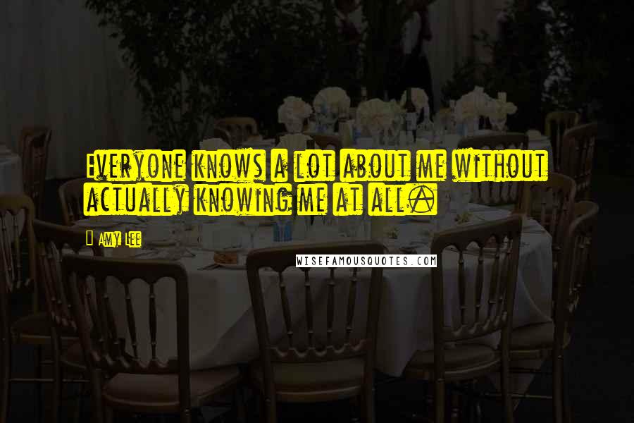 Amy Lee Quotes: Everyone knows a lot about me without actually knowing me at all.