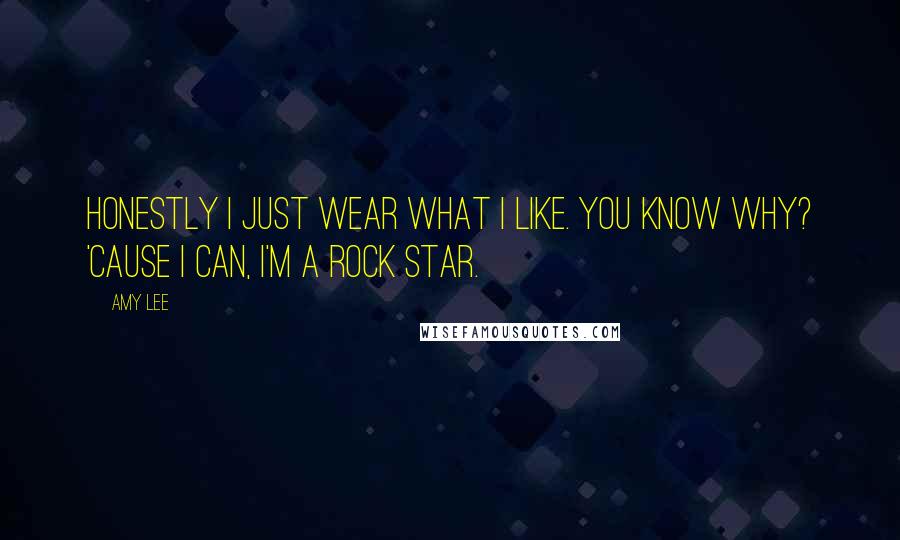 Amy Lee Quotes: Honestly I just wear what I like. You know why? 'Cause I can, I'm a rock star.
