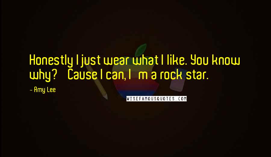 Amy Lee Quotes: Honestly I just wear what I like. You know why? 'Cause I can, I'm a rock star.