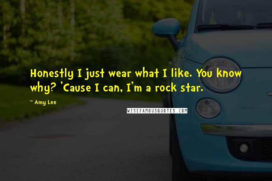 Amy Lee Quotes: Honestly I just wear what I like. You know why? 'Cause I can, I'm a rock star.