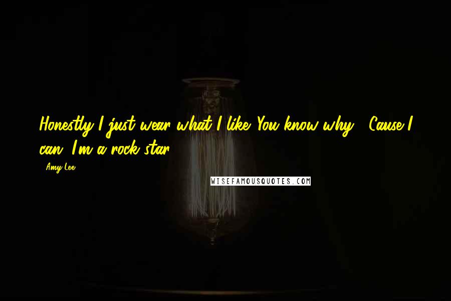 Amy Lee Quotes: Honestly I just wear what I like. You know why? 'Cause I can, I'm a rock star.