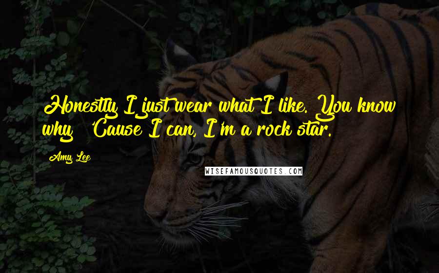 Amy Lee Quotes: Honestly I just wear what I like. You know why? 'Cause I can, I'm a rock star.