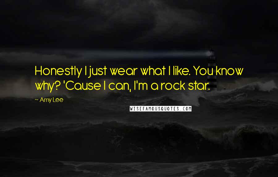 Amy Lee Quotes: Honestly I just wear what I like. You know why? 'Cause I can, I'm a rock star.