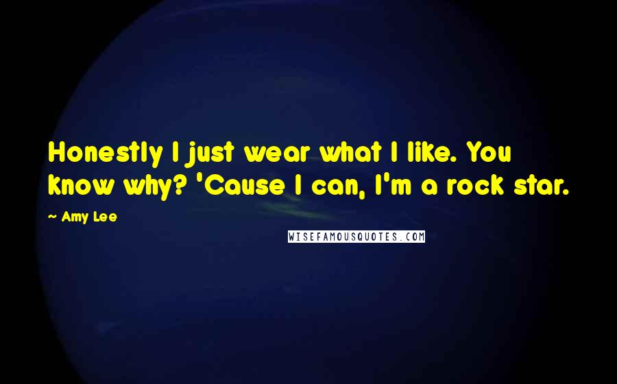 Amy Lee Quotes: Honestly I just wear what I like. You know why? 'Cause I can, I'm a rock star.