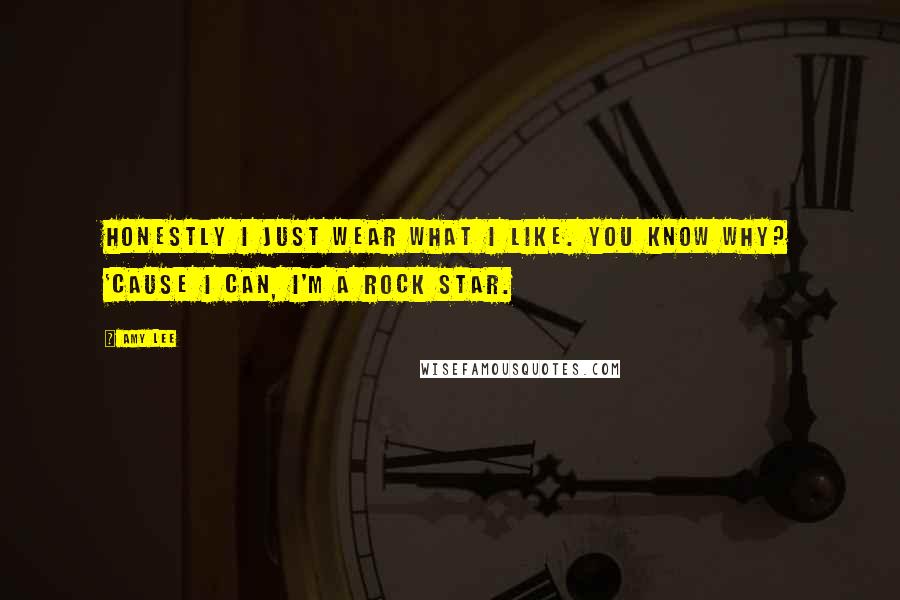 Amy Lee Quotes: Honestly I just wear what I like. You know why? 'Cause I can, I'm a rock star.