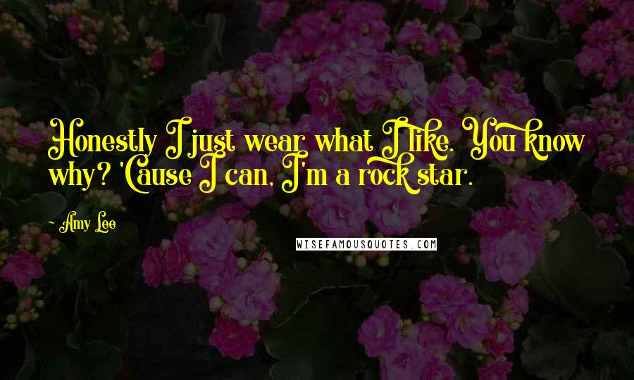 Amy Lee Quotes: Honestly I just wear what I like. You know why? 'Cause I can, I'm a rock star.