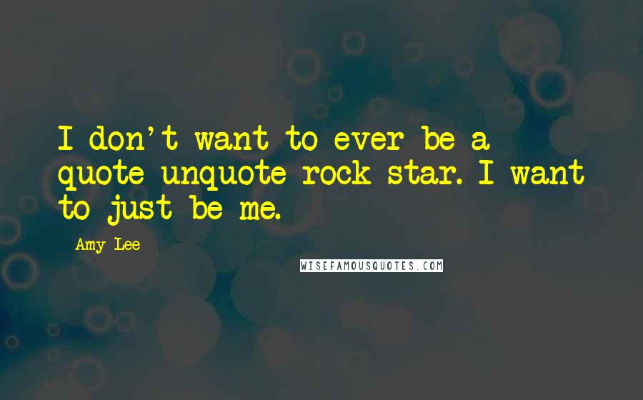 Amy Lee Quotes: I don't want to ever be a quote-unquote rock star. I want to just be me.