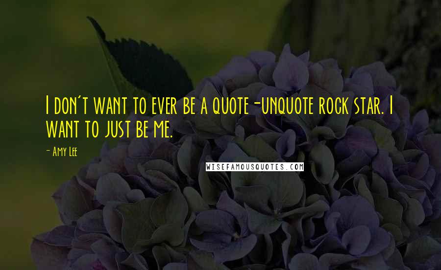 Amy Lee Quotes: I don't want to ever be a quote-unquote rock star. I want to just be me.