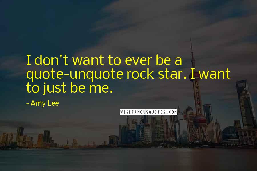 Amy Lee Quotes: I don't want to ever be a quote-unquote rock star. I want to just be me.