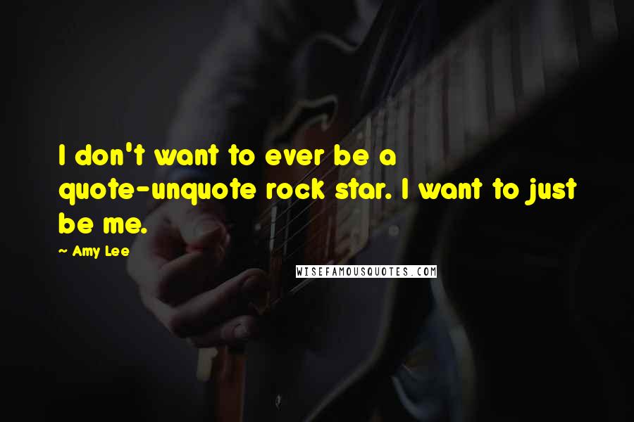 Amy Lee Quotes: I don't want to ever be a quote-unquote rock star. I want to just be me.