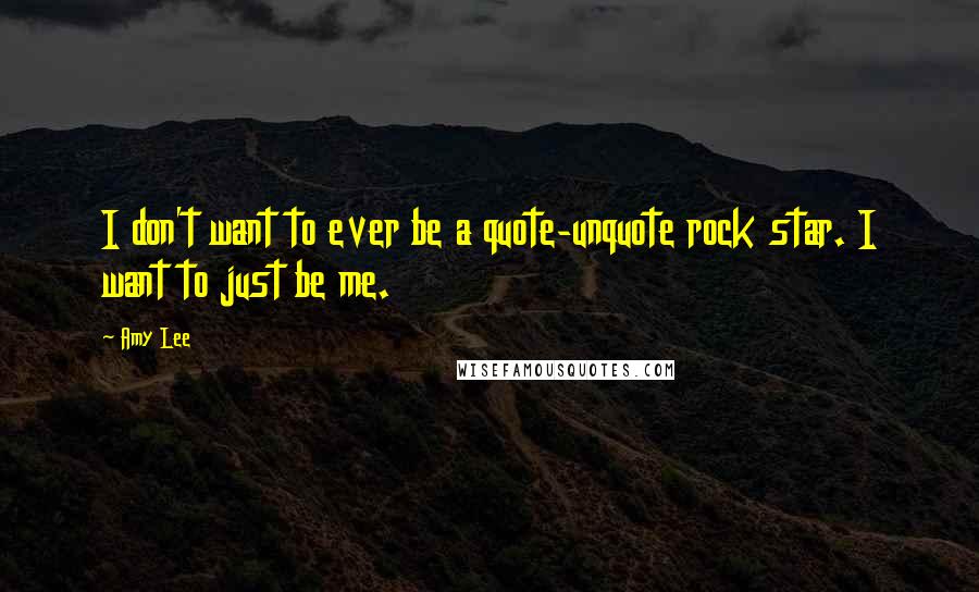 Amy Lee Quotes: I don't want to ever be a quote-unquote rock star. I want to just be me.