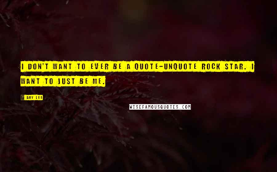 Amy Lee Quotes: I don't want to ever be a quote-unquote rock star. I want to just be me.