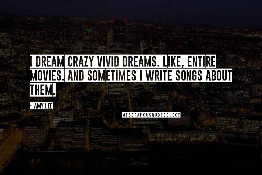 Amy Lee Quotes: I dream crazy vivid dreams. Like, entire movies. And sometimes I write songs about them.