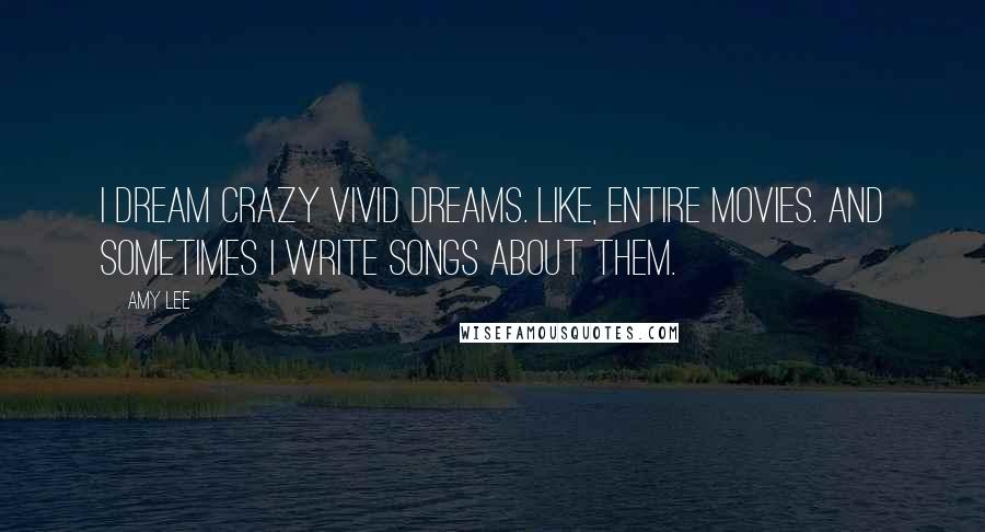 Amy Lee Quotes: I dream crazy vivid dreams. Like, entire movies. And sometimes I write songs about them.