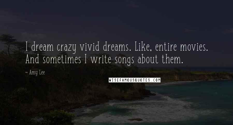 Amy Lee Quotes: I dream crazy vivid dreams. Like, entire movies. And sometimes I write songs about them.